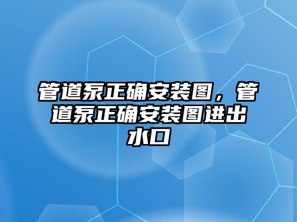 管道泵正確安裝圖，管道泵正確安裝圖進(jìn)出水口
