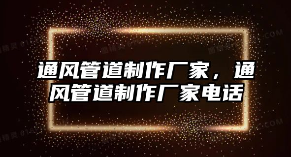 通風(fēng)管道制作廠家，通風(fēng)管道制作廠家電話