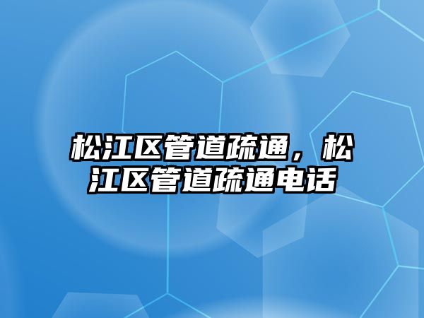 松江區(qū)管道疏通，松江區(qū)管道疏通電話