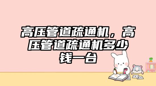 高壓管道疏通機(jī)，高壓管道疏通機(jī)多少錢一臺(tái)