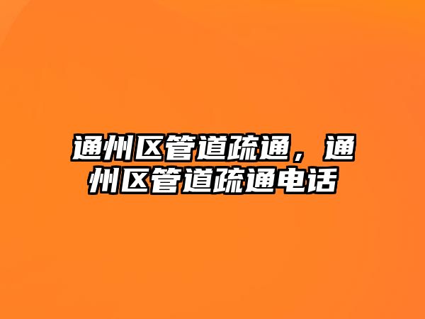 通州區(qū)管道疏通，通州區(qū)管道疏通電話