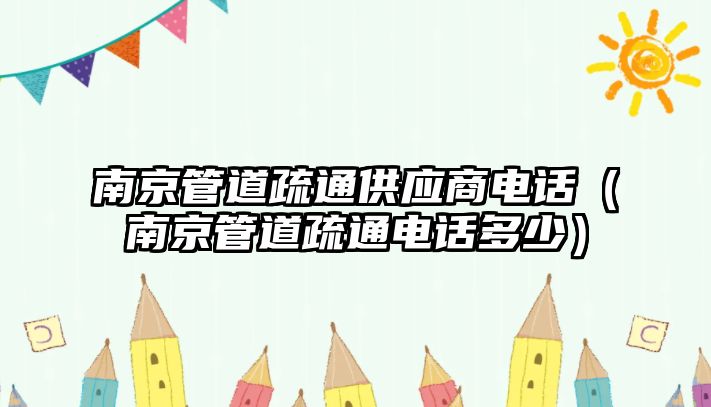 南京管道疏通供應商電話（南京管道疏通電話多少）