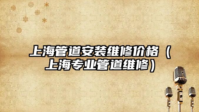 上海管道安裝維修價(jià)格（上海專(zhuān)業(yè)管道維修）