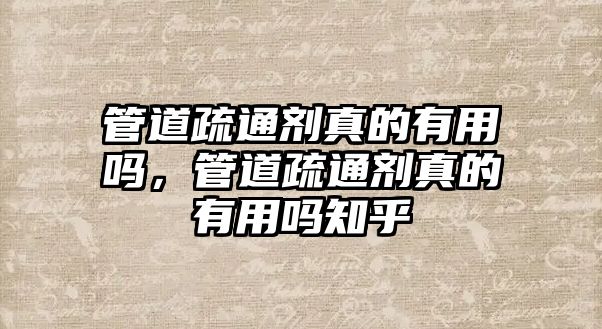 管道疏通劑真的有用嗎，管道疏通劑真的有用嗎知乎