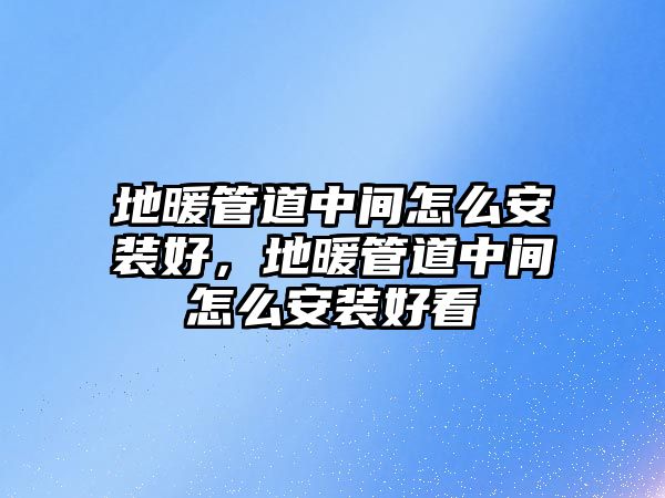 地暖管道中間怎么安裝好，地暖管道中間怎么安裝好看