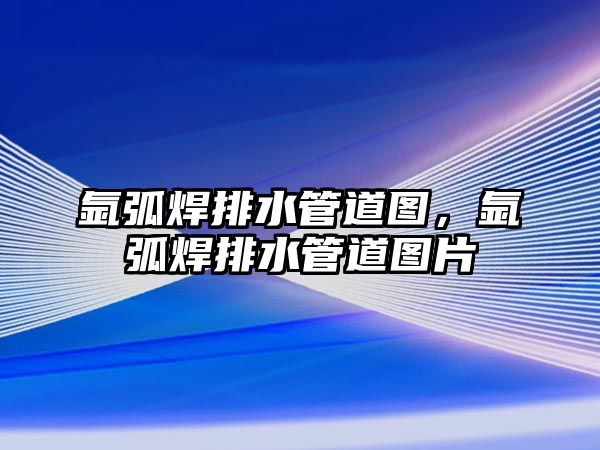 氬弧焊排水管道圖，氬弧焊排水管道圖片