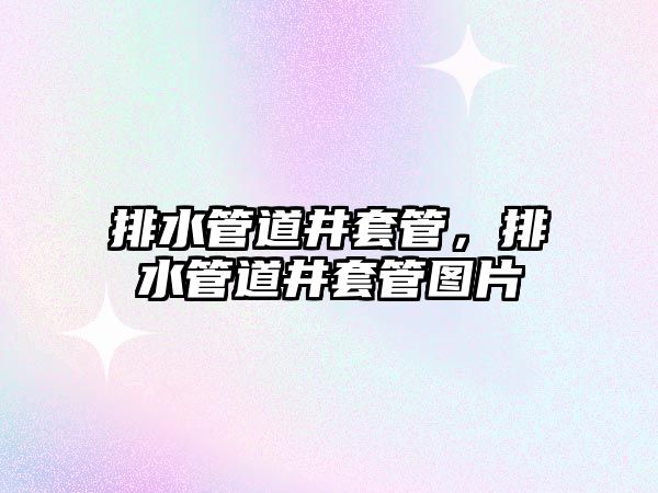 排水管道井套管，排水管道井套管圖片