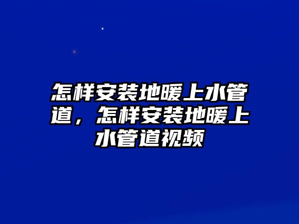 怎樣安裝地暖上水管道，怎樣安裝地暖上水管道視頻