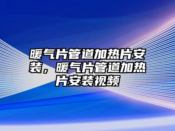 暖氣片管道加熱片安裝，暖氣片管道加熱片安裝視頻
