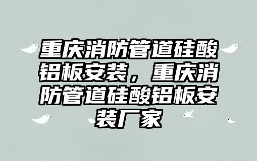 重慶消防管道硅酸鋁板安裝，重慶消防管道硅酸鋁板安裝廠家
