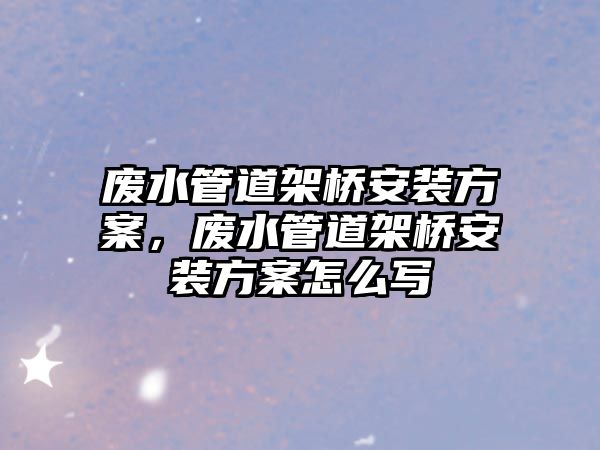 廢水管道架橋安裝方案，廢水管道架橋安裝方案怎么寫