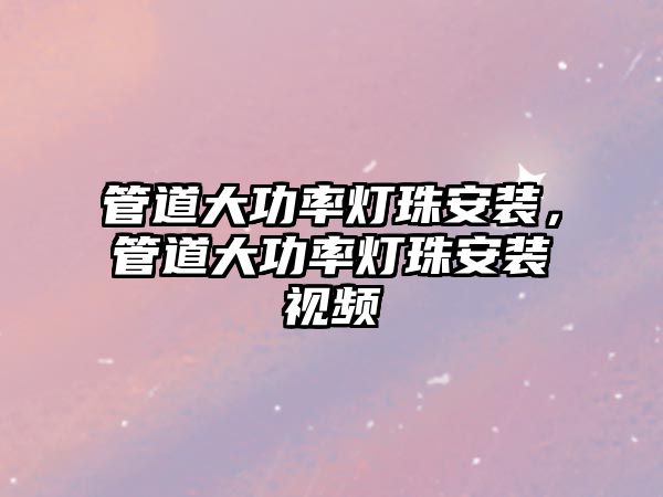 管道大功率燈珠安裝，管道大功率燈珠安裝視頻