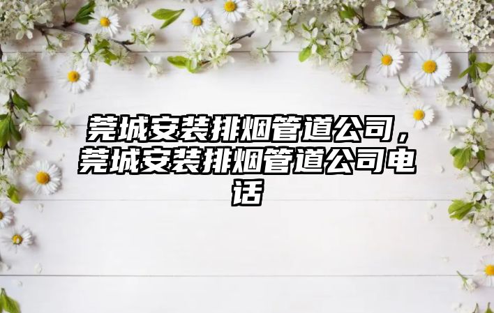 莞城安裝排煙管道公司，莞城安裝排煙管道公司電話