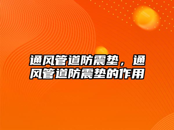 通風(fēng)管道防震墊，通風(fēng)管道防震墊的作用