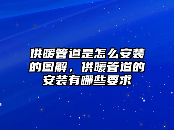供暖管道是怎么安裝的圖解，供暖管道的安裝有哪些要求