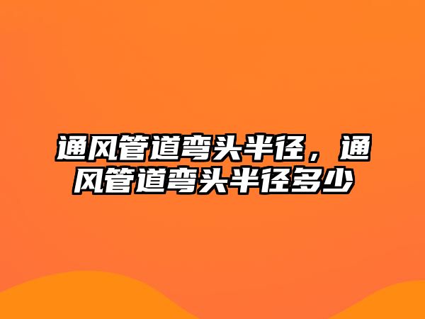通風(fēng)管道彎頭半徑，通風(fēng)管道彎頭半徑多少