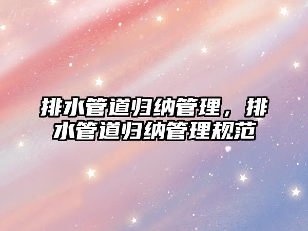 排水管道歸納管理，排水管道歸納管理規(guī)范