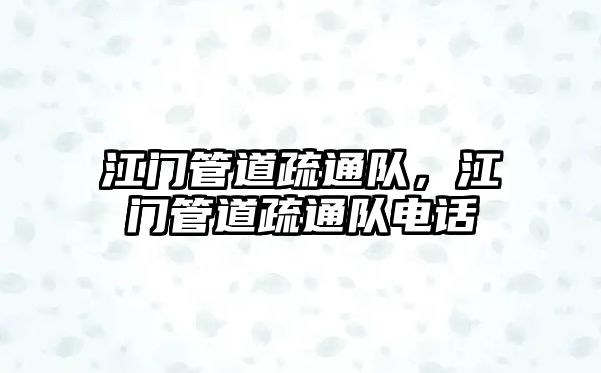江門管道疏通隊(duì)，江門管道疏通隊(duì)電話