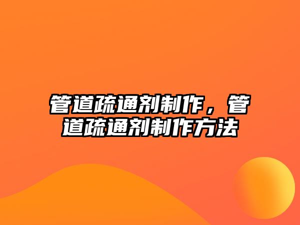 管道疏通劑制作，管道疏通劑制作方法