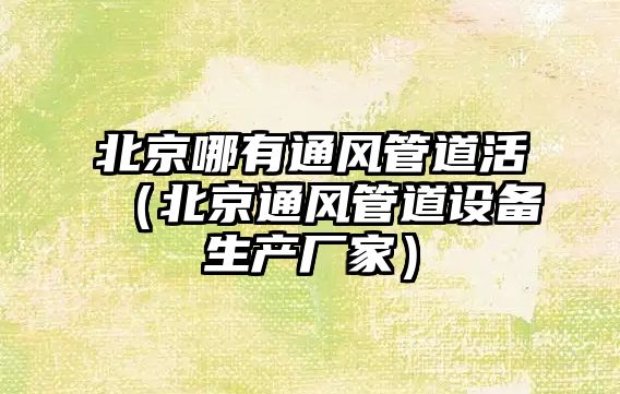 北京哪有通風(fēng)管道活（北京通風(fēng)管道設(shè)備生產(chǎn)廠家）