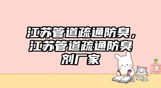 江蘇管道疏通防臭，江蘇管道疏通防臭劑廠家
