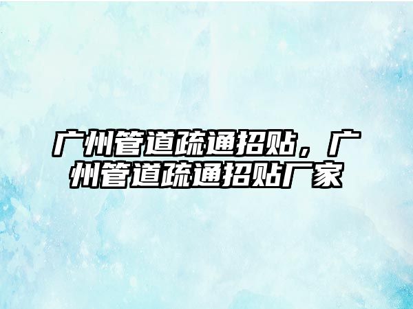 廣州管道疏通招貼，廣州管道疏通招貼廠家