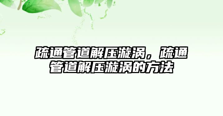 疏通管道解壓漩渦，疏通管道解壓漩渦的方法