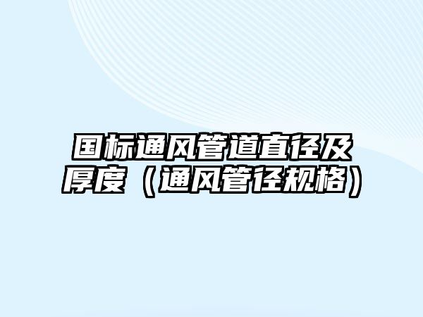 國標(biāo)通風(fēng)管道直徑及厚度（通風(fēng)管徑規(guī)格）