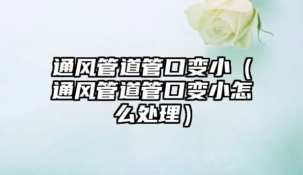 通風(fēng)管道管口變小（通風(fēng)管道管口變小怎么處理）