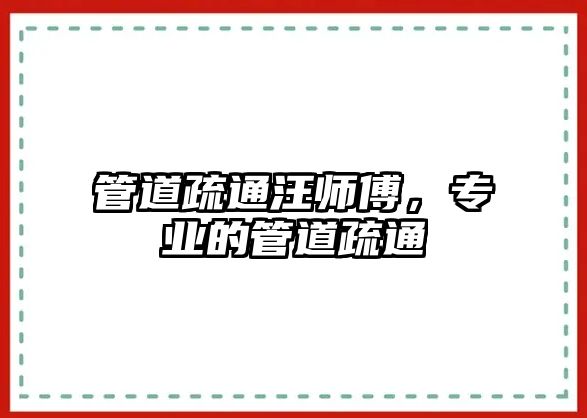 管道疏通汪師傅，專業(yè)的管道疏通