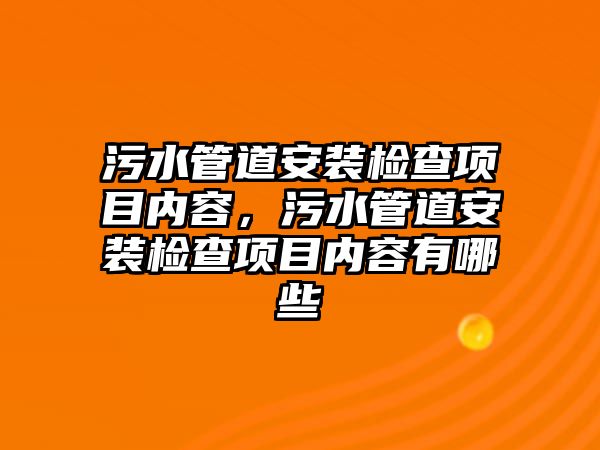 污水管道安裝檢查項(xiàng)目?jī)?nèi)容，污水管道安裝檢查項(xiàng)目?jī)?nèi)容有哪些