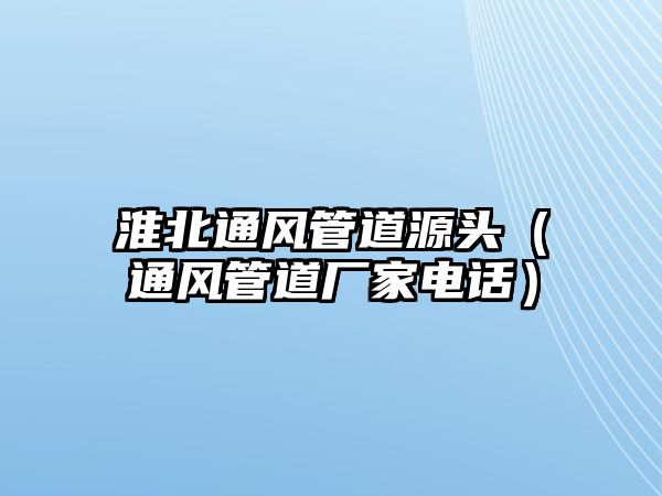 淮北通風(fēng)管道源頭（通風(fēng)管道廠家電話）