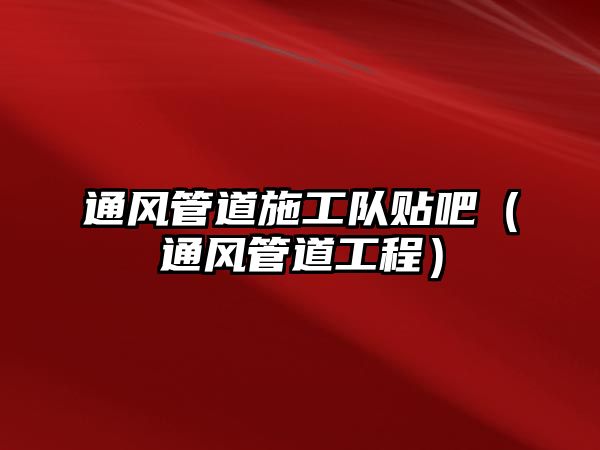 通風(fēng)管道施工隊貼吧（通風(fēng)管道工程）