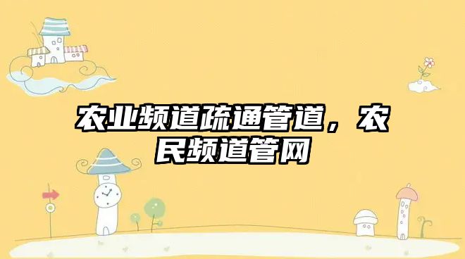 農(nóng)業(yè)頻道疏通管道，農(nóng)民頻道管網(wǎng)